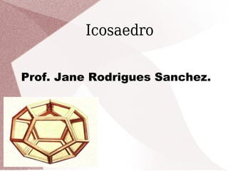 Icosaedro


Prof. Jane Rodrigues Sanchez.
 