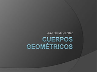 Cuerpos Geométricos Juan David González 