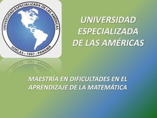 UNIVERSIDAD
ESPECIALIZADA
DE LAS AMÉRICAS
MAESTRÍA EN DIFICULTADES EN EL
APRENDIZAJE DE LA MATEMÁTICA
 