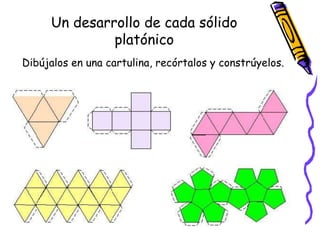 Un desarrollo de cada sólido
platónico
Dibújalos en una cartulina, recórtalos y constrúyelos.
 