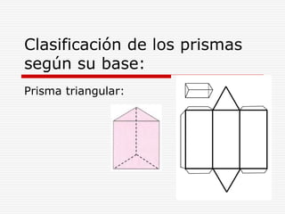 Clasificación de los prismas
según su base:
Prisma triangular:
 