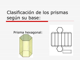 Prisma hexagonal:
Clasificación de los prismas
según su base:
 