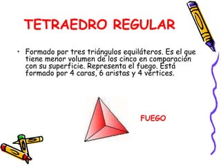 OCTAEDRO REGULARFormado por ocho triángulos equiláteros. Gira libremente cuando se sujeta por vértices opuestos. Por ello, representa al aire en movimiento. Está formado por 8 caras, 12 aristas y 6 vértices.AIRE