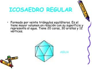HEXAEDRO REGULAR O CUBOFormado por seis cuadrados. Permanece estable sobre su base. Por eso representa la tierra. Está formado por 6 caras, 12 aristas y 8 vértices.TIERRA