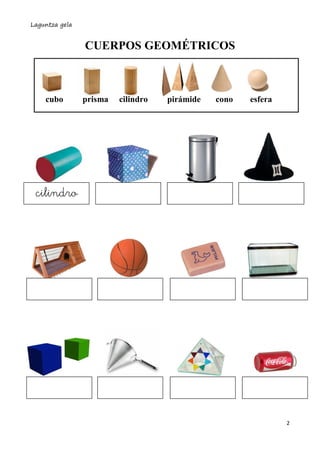 Laguntza gela
2
CUERPOS GEOMÉTRICOS
cubo prisma cilindro pirámide cono esfera
cilindro
 