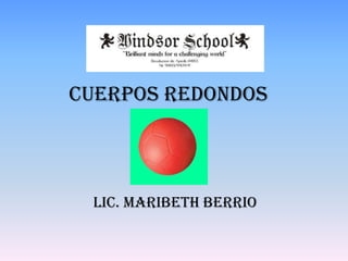 Lic. Maribeth Berrio
Cuerpos redondos
 