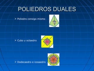 POLIEDROS DUALES
 Poliedro consigo mismo




 Cubo y octaedro




 Dodecaedro e icosaedro
 