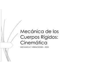 Mecánica de los
Cuerpos Rígidos:
Cinemática
MECANICA Y VIBRACIONES – 2023
 