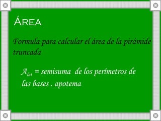 Área  Formula para calcular el área de la pirámide truncada A lat  = semisuma  de los perímetros de las bases . apotema 