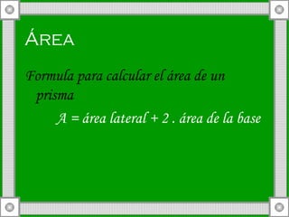 Área   Formula para calcular el área de un prisma A = área lateral + 2 . área de la base 