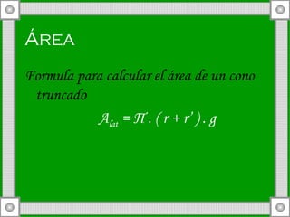 Área   Formula para calcular el área de un cono truncado A lat  =  П  . ( r + r’ ) . g 