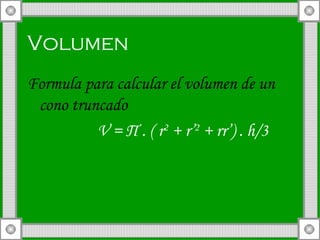 Volumen   Formula para calcular el volumen de un cono truncado V =  Π  . ( r 2  + r’ 2  + rr’) . h/3 