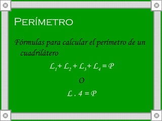 Perímetro   Fórmulas para calcular el perímetro de un cuadrilátero L 1 + L 2  + L 3 + L 4  = P O L . 4 = P 