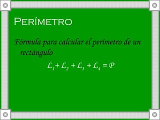 Perímetro   Fórmula para calcular el perímetro de un rectángulo   L 1 + L 2  + L 3  + L 4  = P 