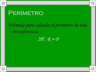 Perímetro   Fórmula para calcular el perímetro de una  circunferencia 2 Π  . R = P 
