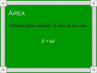 Área  Fórmula para calcular  el área de un cubo A = 6a 2   