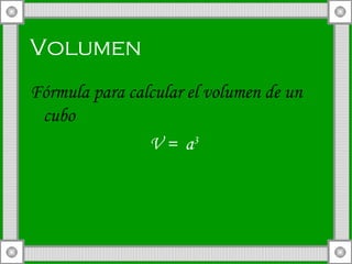 Volumen Fórmula para calcular el volumen de un cubo V =  a 3   