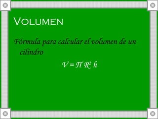 Volumen   Fórmula para calcular el volumen de un cilindro V =  П  R 2  h 