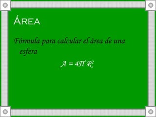 Área   Fórmula para calcular el área de una esfera A = 4 П  R 2   