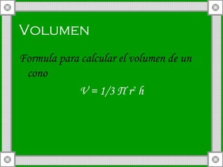 Volumen   Formula para calcular el volumen de un cono  V = 1/3  П  r 2  h 