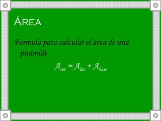 Área   Formula para calcular el área de una pirámide A tot  = A lat  + A base 