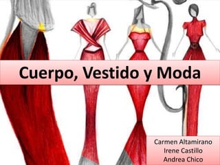 Cuerpo, Vestido y Moda
Carmen Altamirano
Irene Castillo
Andrea Chico
 
