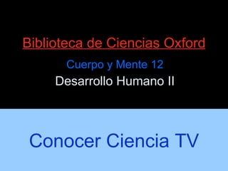 Biblioteca de Ciencias Oxford Cuerpo y Mente 12 Desarrollo Humano II Conocer Ciencia TV 