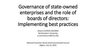 Governance of state-owned
enterprises and the role of
boards of directors:
Implementing best practices
Alvaro CUERVO-CAZURRA
Northeastern University
a.cuervocazurra@neu.edu
National Economic Social and Environmental Council
Algiers, July 12, 2021
 