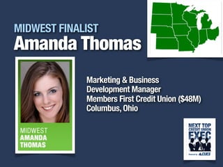 MIDWEST FINALIST
Amanda Thomas
             Marketing & Business
             Development Manager
             Members First Credit Union ($48M)
             Columbus, Ohio


                                             i
 