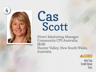 4
    Cas
       Scott
    Direct Marketing Manager
    Community CPS Australia 
    ($4B)
    Hunter Valley, New South Wales,
    Australia
 