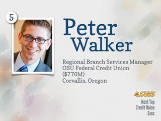 5
    Peter
      Walker
    Regional Branch Services Manager 
    OSU Federal Credit Union 
    ($770M)
    Corvallis, Oregon
 