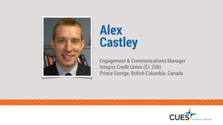 Alex 
Castley 
Engagement & Communications Manager 
Integris Credit Union ($1.25B) 
Prince George, British Columbia, Canada 
 