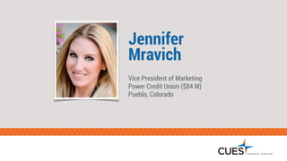 Jennifer 
Mravich 
Vice President of Marketing 
Power Credit Union ($84 M) 
Pueblo, Colorado 
 