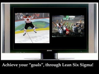 Achieve your “goals”, through Lean Six Sigma!