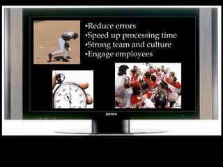 •Reduce errors
•Speed up processing time
•Strong team and culture
•Engage employees