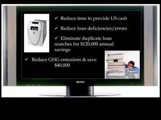  Reduce time to provide US cash
Reduce loan deficiencies/errors
Eliminate duplicate loan
searches for $120,000 annual
savings
Reduce GHG emissions & save
$40,000