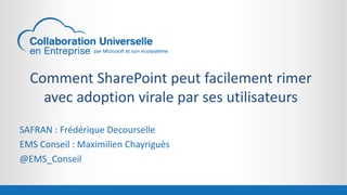 Comment SharePoint peut facilement rimer 
avec adoption virale par ses utilisateurs 
SAFRAN : Frédérique Decourselle 
EMS Conseil : Maximilien Chayriguès 
@EMS_Conseil 
 