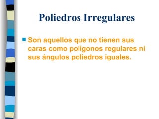 Poliedros Irregulares  Son aquellos que no tienen sus caras como polígonos regulares ni sus ángulos poliedros iguales.  