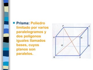 Prisma:   Poliedro limitado por varios paralelogramos y dos polígonos iguales llamados bases, cuyos planos son paralelos.  