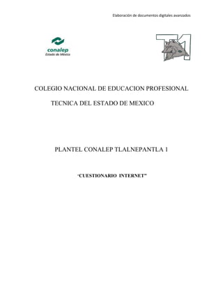 Elaboración de documentos digitales avanzados
COLEGIO NACIONAL DE EDUCACION PROFESIONAL
TECNICA DEL ESTADO DE MEXICO
PLANTEL CONALEP TLALNEPANTLA 1
“CUESTIONARIO INTERNET”
 