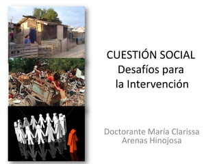 CUESTIÓN SOCIAL
  Desafíos para
 la Intervención


Doctorante María Clarissa
    Arenas Hinojosa
 