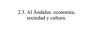 2.3. Al Ándalus: economía,
sociedad y cultura.
 
