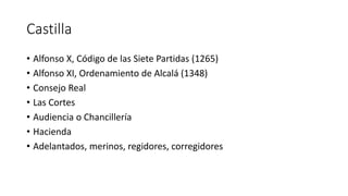 Castilla
• Alfonso X, Código de las Siete Partidas (1265)
• Alfonso XI, Ordenamiento de Alcalá (1348)
• Consejo Real
• Las...