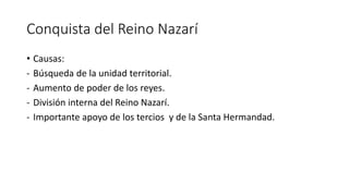 Conquista del Reino Nazarí
• Causas:
- Búsqueda de la unidad territorial.
- Aumento de poder de los reyes.
- División inte...