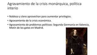 Agravamiento de la crisis monárquica, política
interio
• Nobleza y clero aprovechan para aumentar privilegios.
• Agravamie...