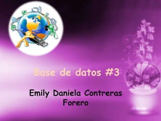 Base de datos #3
Emily Daniela Contreras
Forero
 