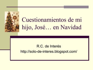 Cuestionamientos de mi hijo, José… en Navidad R.C. de Interés http://solo-de-interes.blogspot.com/ 