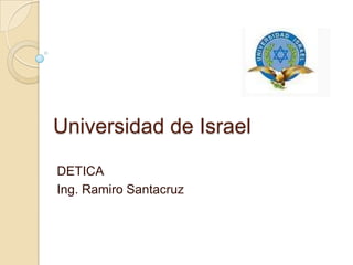Universidad de Israel

DETICA
Ing. Ramiro Santacruz
 