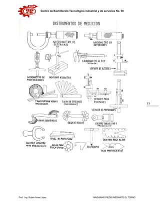 Centro de Bachillerato Tecnológico industrial y de servicios No. 50
Prof. Ing. Rubén Arias López MAQUINAR PIEZAS MEDIANTE EL TORNO
23
 