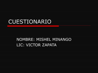 CUESTIONARIO NOMBRE: MISHEL MINANGO LIC: VICTOR ZAPATA 